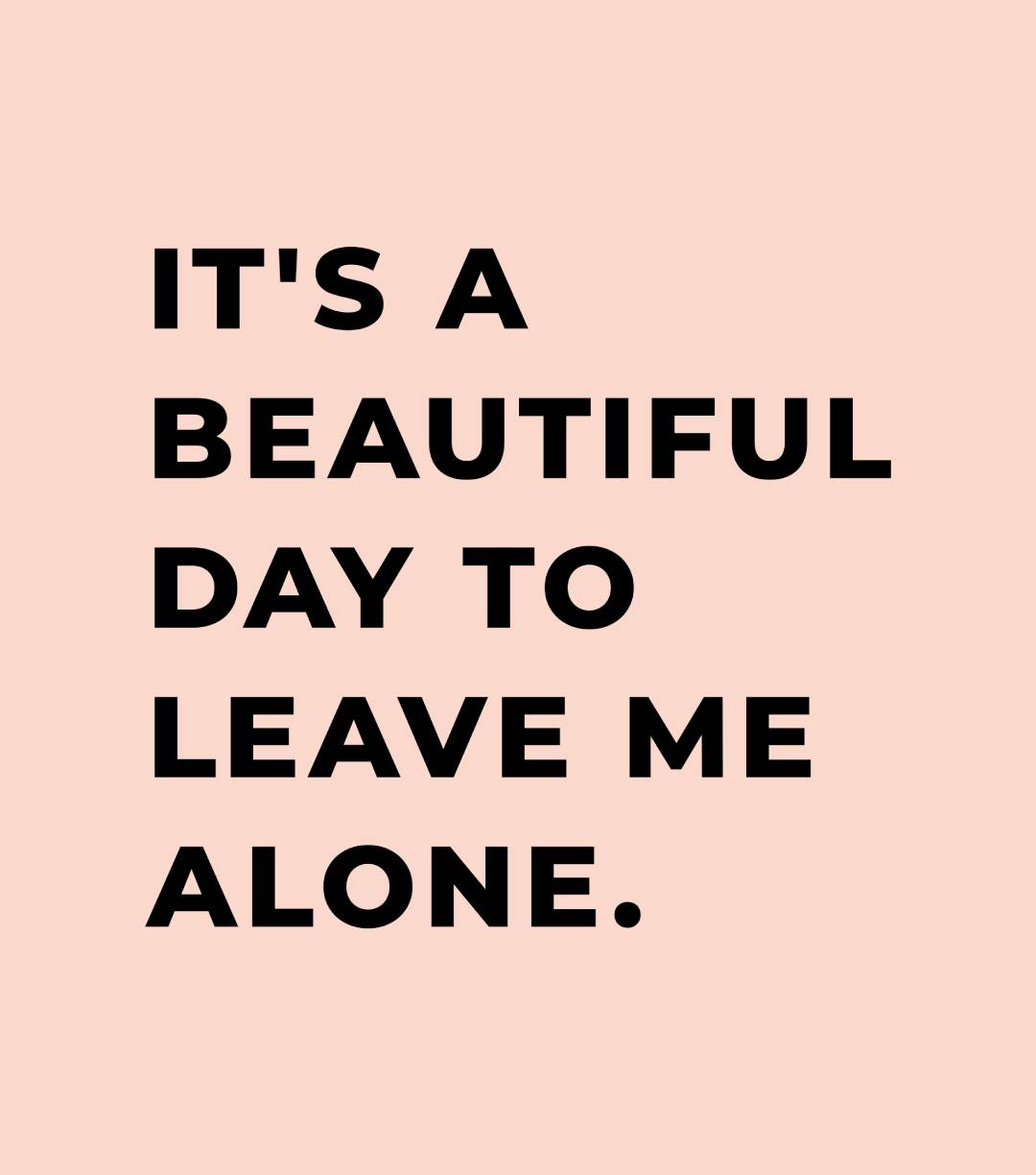 It's a beautiful day to leave me alone