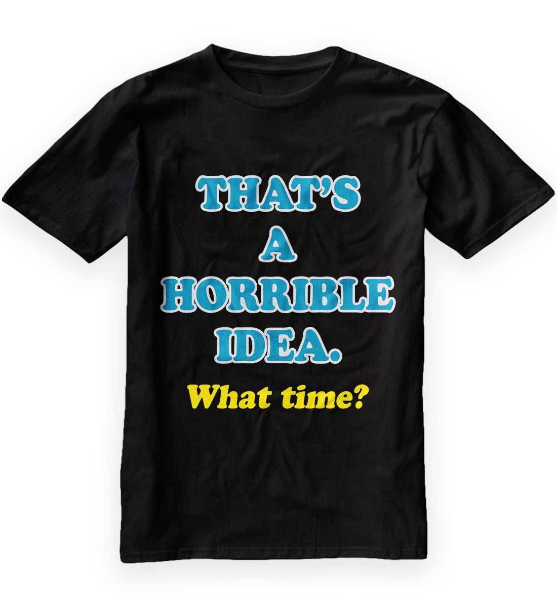 Men's That's A Horrible Idea. What Time Tee