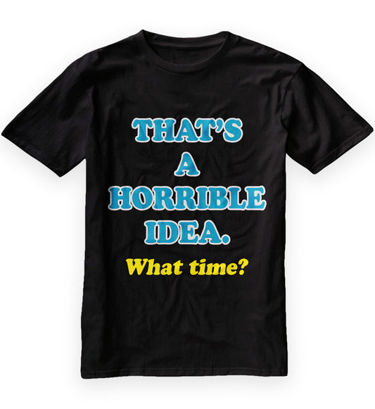 Men's That's A Horrible Idea. What Time Tee