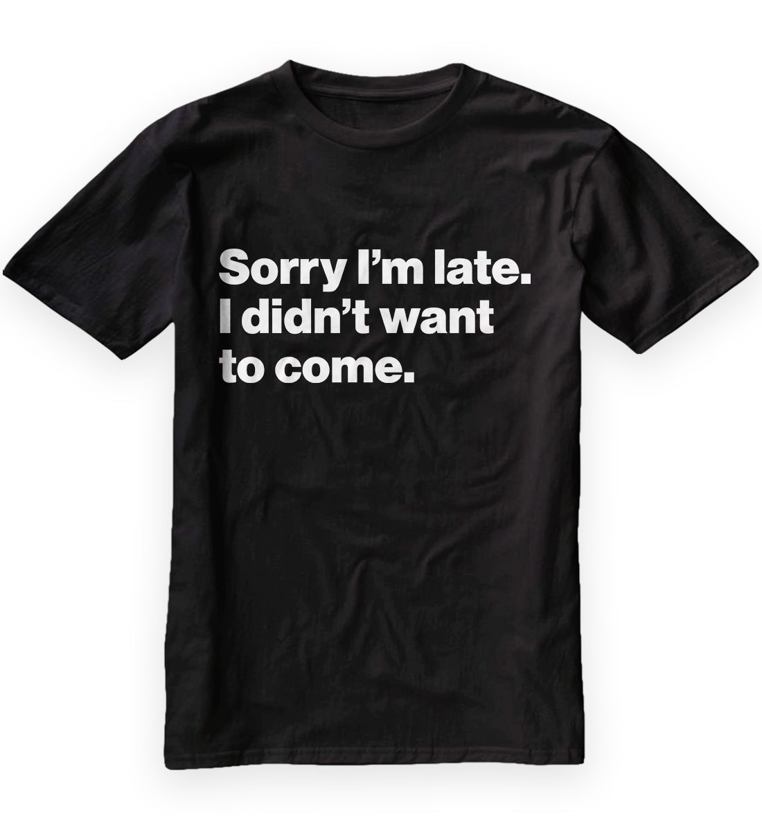 Sorry I'm late. I didn't want to come. Classic T-Shirt
