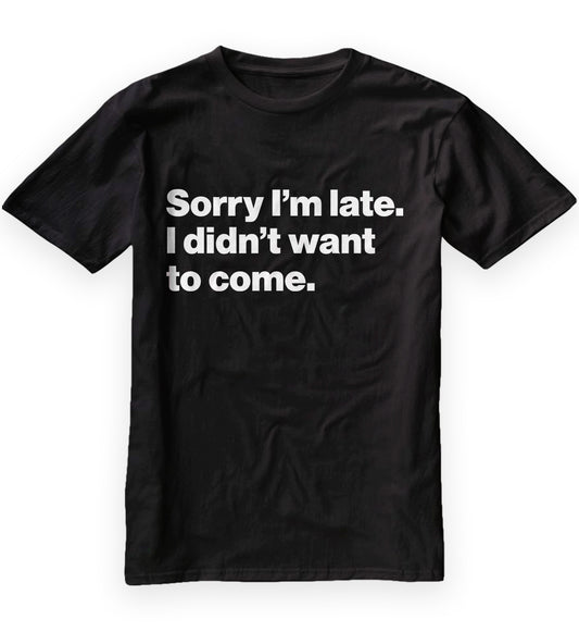 Sorry I'm late. I didn't want to come. Classic T-Shirt