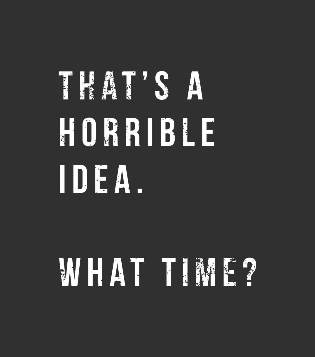 THAT SOUNDS LIKE A HORRIBLE IDEA. WHAT TIME MEN'S TSHIRT