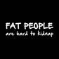 Fat People Are Hard To Kidnap - Funny T-Shirt