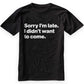 Sorry I'm late. I didn't want to come. Classic T-Shirt